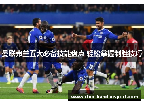 曼联弗兰五大必备技能盘点 轻松掌握制胜技巧