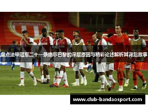 盘点法甲冠军二十一条绝非巴黎的深层原因与精彩论述解析其背后故事